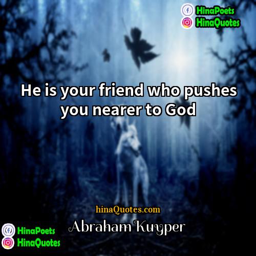 Abraham Kuyper Quotes | He is your friend who pushes you
